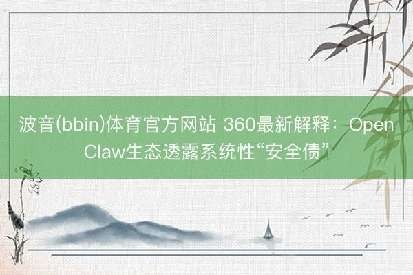 波音(bbin)体育官方网站 360最新解释：OpenClaw生态透露系统性“安全债”