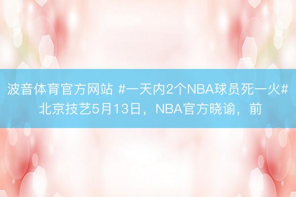 波音体育官方网站 #一天内2个NBA球员死一火# 北京技艺5月13日，NBA官方晓谕，前