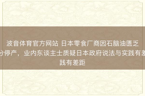 波音体育官方网站 日本零食厂商因石脑油匮乏部分停产，业内东谈主士质疑日本政府说法与实践有差距
