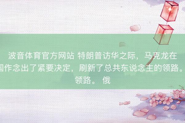 波音体育官方网站 特朗普访华之际，马克龙在法国作念出了紧要决定，刷新了总共东说念主的领路。 俄