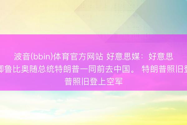 波音(bbin)体育官方网站 好意思媒：好意思国国务卿鲁比奥随总统特朗普一同前去中国。 特朗普照旧登上空军