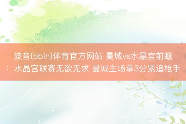 波音(bbin)体育官方网站 曼城vs水晶宫前瞻：水晶宫联赛无欲无求 曼城主场拿3分紧追枪手