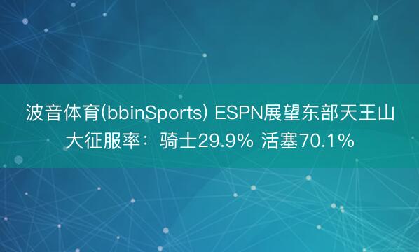 波音体育(bbinSports) ESPN展望东部天王山大征服率：骑士29.9% 活塞70.1%