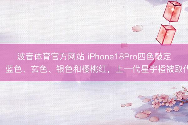 波音体育官方网站 iPhone18Pro四色敲定：蓝色、玄色、银色和樱桃红，上一代星宇橙被取代