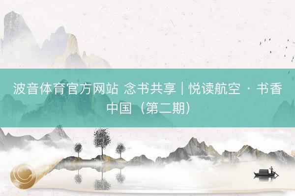 波音体育官方网站 念书共享 | 悦读航空 · 书香中国（第二期）