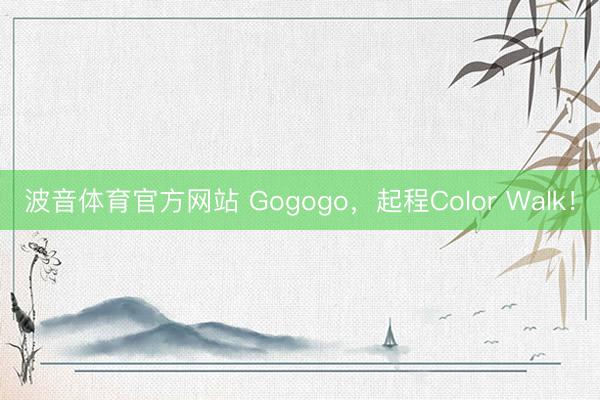 波音体育官方网站 Gogogo，起程Color Walk！