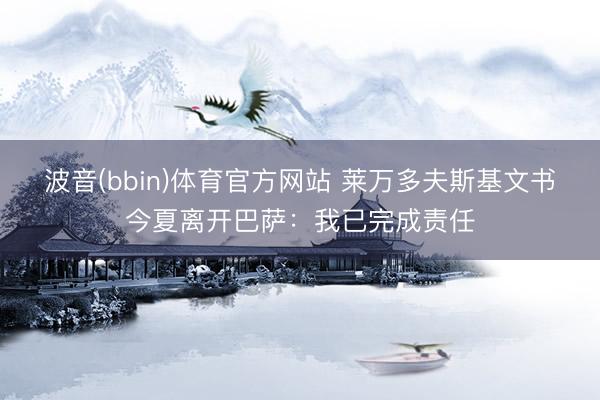 波音(bbin)体育官方网站 莱万多夫斯基文书今夏离开巴萨：我已完成责任