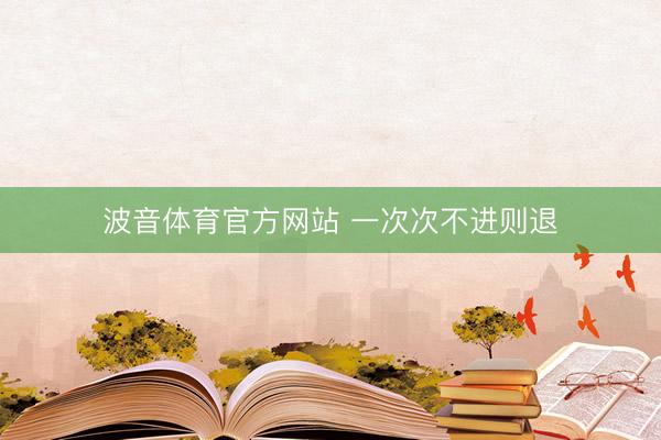 波音体育官方网站 一次次不进则退