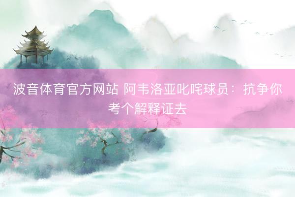 波音体育官方网站 阿韦洛亚叱咤球员：抗争你考个解释证去