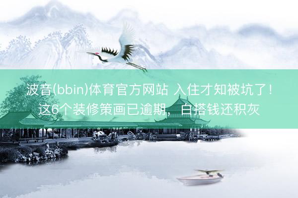 波音(bbin)体育官方网站 入住才知被坑了！这6个装修策画已逾期，白搭钱还积灰