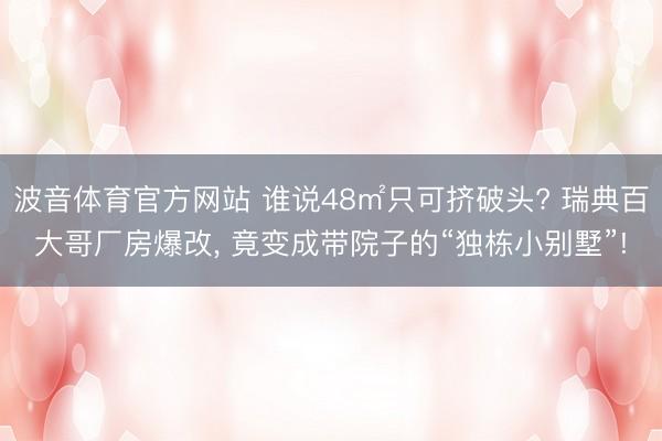波音体育官方网站 谁说48㎡只可挤破头? 瑞典百大哥厂房爆改， 竟变成带院子的“独栋小别墅”!
