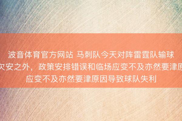 波音体育官方网站 马刺队今天对阵雷霆队输球，除了球员情状欠安之外，政策安排错误和临场应变不及亦然要津原因导致球队失利