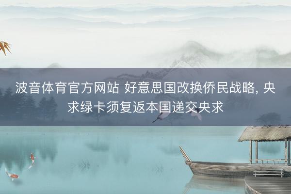 波音体育官方网站 好意思国改换侨民战略， 央求绿卡须复返本国递交央求