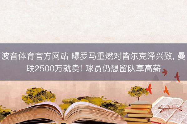 波音体育官方网站 曝罗马重燃对皆尔克泽兴致， 曼联2500万就卖! 球员仍想留队享高薪