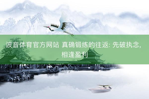 波音体育官方网站 真确锻练的往返: 先破执念， 相逢盈利