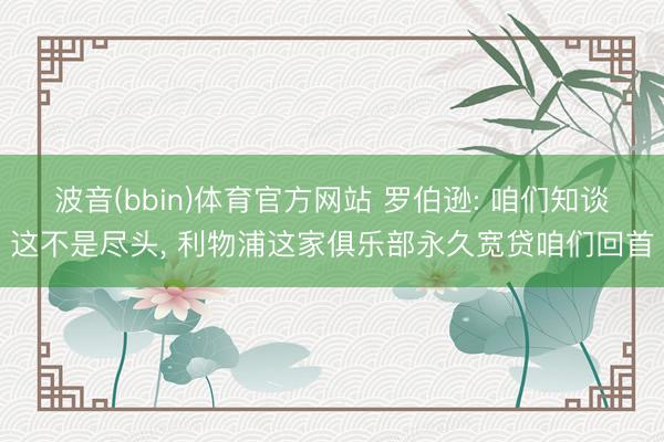 波音(bbin)体育官方网站 罗伯逊: 咱们知谈这不是尽头， 利物浦这家俱乐部永久宽贷咱们回首