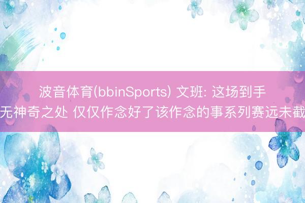 波音体育(bbinSports) 文班: 这场到手并无神奇之处 仅仅作念好了该作念的事系列赛远未截止