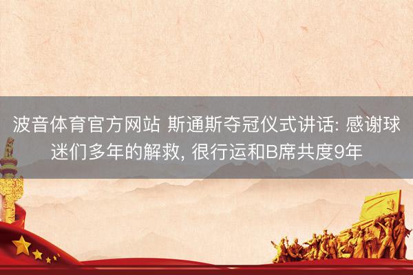 波音体育官方网站 斯通斯夺冠仪式讲话: 感谢球迷们多年的解救， 很行运和B席共度9年
