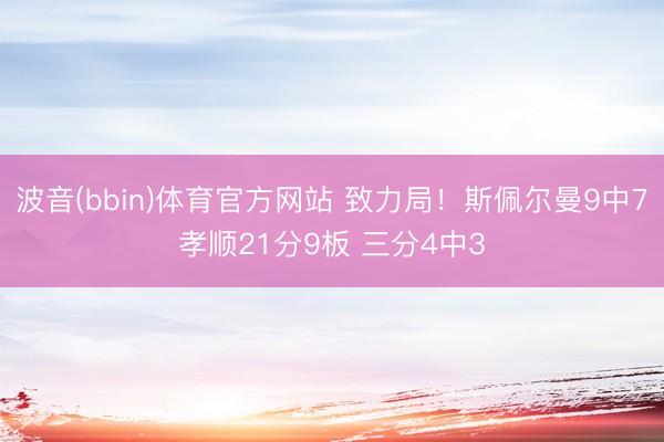 波音(bbin)体育官方网站 致力局！斯佩尔曼9中7孝顺21分9板 三分4中3