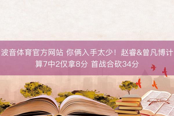 波音体育官方网站 你俩入手太少！赵睿&曾凡博计算7中