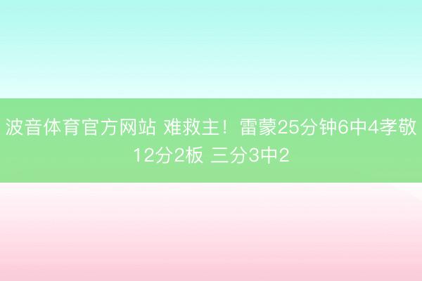 波音体育官方网站 难救主！雷蒙25分钟6中4孝敬12分2板 