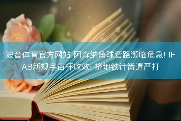 波音体育官方网站 阿森纳角球套路濒临危急! IFAB新规宇宙杯收效: 挤地铁计策遭严打