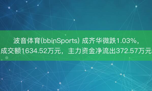 波音体育(bbinSports) 成齐华微跌1.03%，成交额1634.52万元，主力资金净流出372.57万元