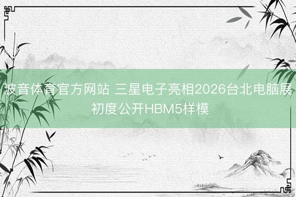 波音体育官方网站 三星电子亮相2026台北电脑展 初度公开HBM5样模