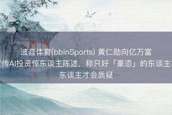 波音体育(bbinSports) 黄仁勋向亿万富豪眷属宣传AI投资惊东谈主陈述，称只好「豪恣」的东谈主才会质疑