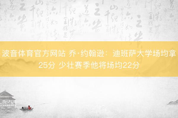 波音体育官方网站 乔·约翰逊：迪班萨大学场均拿25分 少壮赛季他将场均22分
