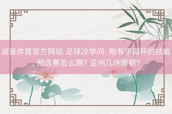 波音体育官方网站 足球冷学问: 刚有宇宙杯的技能， 预选赛怎么踢? 亚洲几许限额?