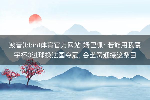 波音(bbin)体育官方网站 姆巴佩: 若能用我寰宇杯0进球换法国夺冠， 会坐窝迎接这条目