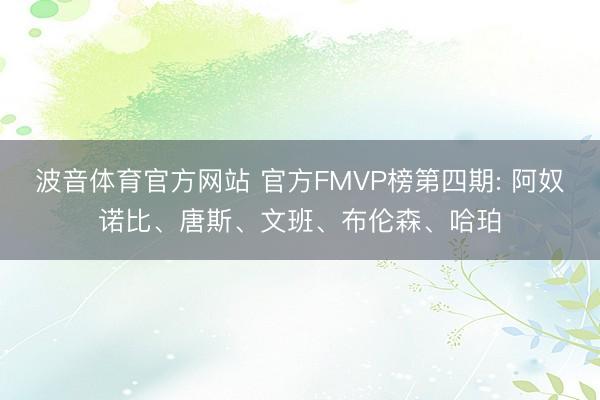 波音体育官方网站 官方FMVP榜第四期: 阿奴诺比、唐斯、文班、布伦森、哈珀