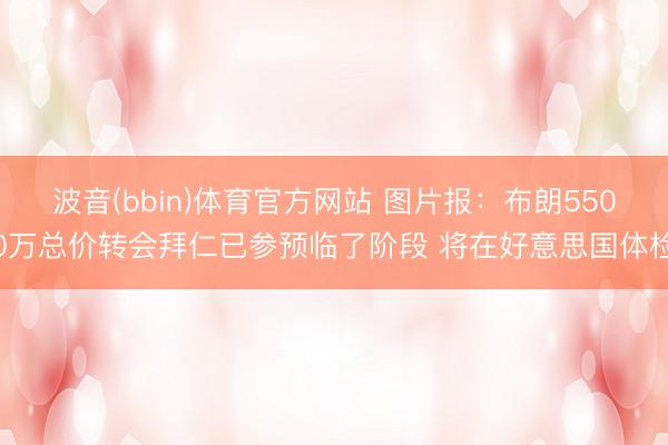 波音(bbin)体育官方网站 图片报：布朗5500万总价转会拜仁已参预临了阶段 将在好意思国体检