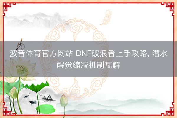 波音体育官方网站 DNF破浪者上手攻略， 潜水醒觉缩减机制瓦解