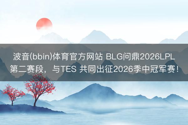 波音(bbin)体育官方网站 BLG问鼎2026LPL第二赛段，与TES 共同出征2026季中冠军赛！