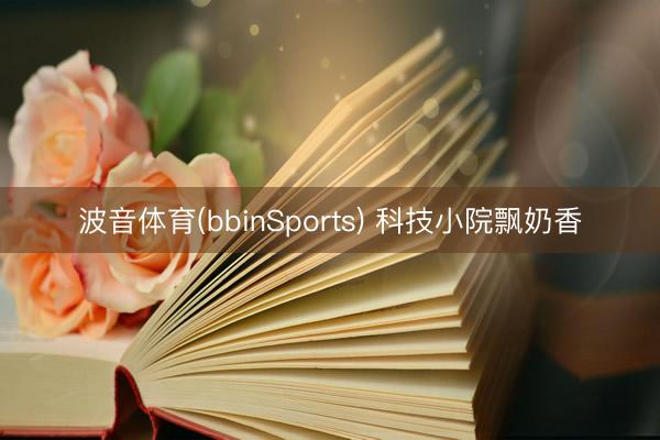 波音体育(bbinSports) 科技小院飘奶香