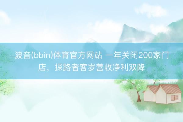 波音(bbin)体育官方网站 一年关闭200家门店，探路者客岁营收净利双降
