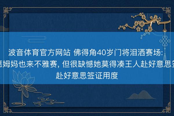 波音体育官方网站 佛得角40岁门将泪洒赛场: 底本但愿姆妈也来不雅赛， 但很缺憾她莫得凑王人赴好意思签证用度